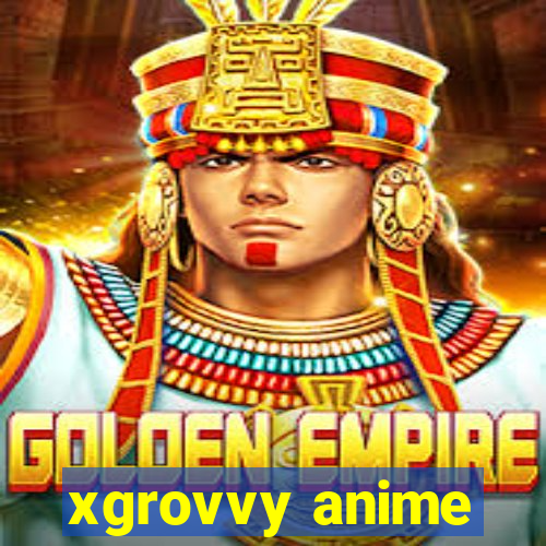 xgrovvy anime